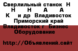  Сверлильный станок 2Н125, 2Н135, 2Н150, 2А135, 2А150, 2К52-1и др  Владивосток - Приморский край, Владивосток г. Бизнес » Оборудование   